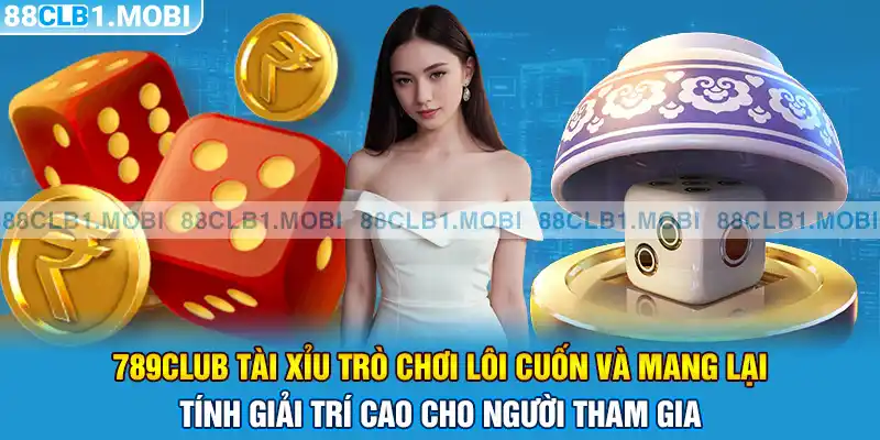 789club tài xỉu trò chơi lôi cuốn và mang lại tính giải trí cao cho người tham gia 