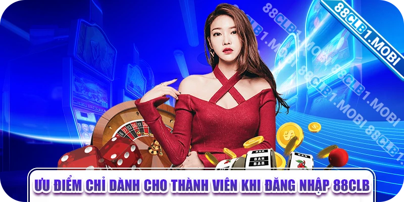 Ưu điểm chỉ dành cho thành viên khi đăng nhập 88CLB