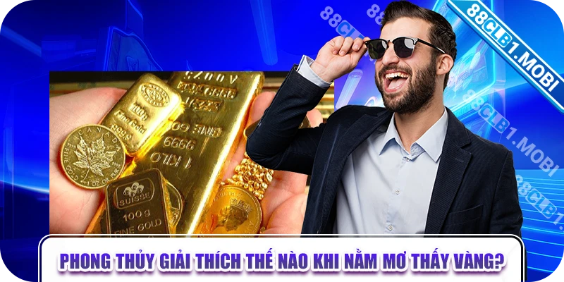 Phong thủy giải thích thế nào khi nằm mơ thấy vàng?